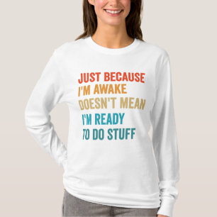Just Because i'm Awake Doesn't Mean I'm Ready To T-Shirt