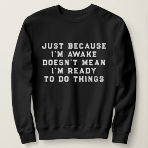 Just Because I'm Awake funny sarcastic humour Sweatshirt