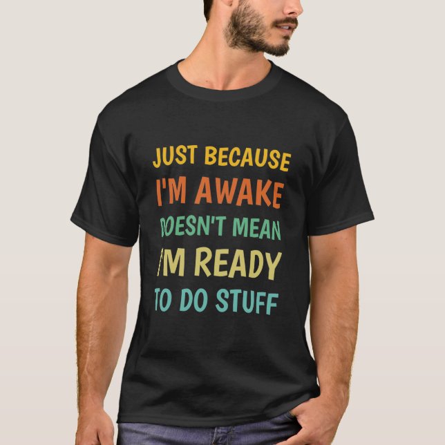 Just Because I'm Awake | Funny Saying T-Shirt (Front)