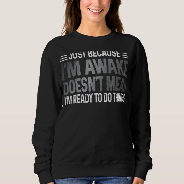 Just Because I'm Awake Ready To Do Things Teens An Sweatshirt (Front)
