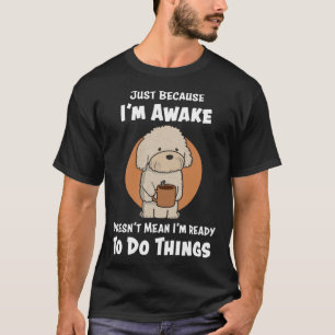 Just Because Iu2019m Awake Cute Doodle Dog with Co T-Shirt