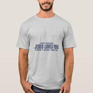 Just Because Jesus Loves You Doesn't Mean I... T-Shirt