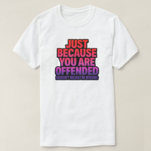 JUST BECAUSE YOU ARE OFFENDED DOESN’T MEAN I’M WRO T-Shirt