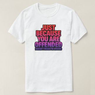JUST BECAUSE YOU ARE OFFENDED DOESN’T MEAN I’M WRO T-Shirt