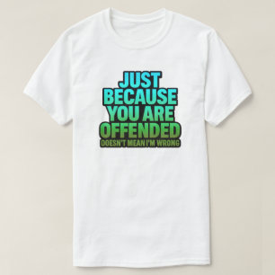 JUST BECAUSE YOU ARE OFFENDED DOESN’T MEAN I’M WRO T-Shirt
