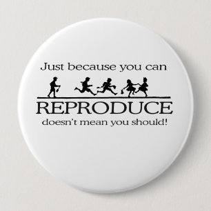 JUST BECAUSE YOU CAN REPRODUCE DOESN'T MEAN YOU SH 4 INCH ROUND BUTTON