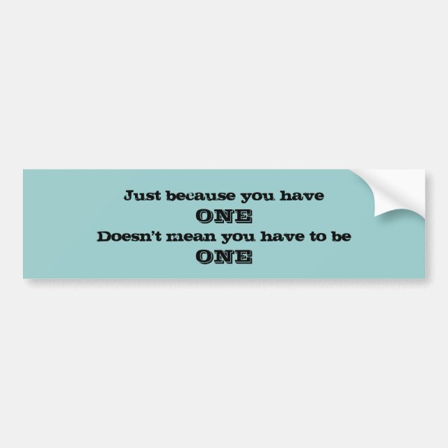 Just Because You Have One Bumper Sticker (Front)