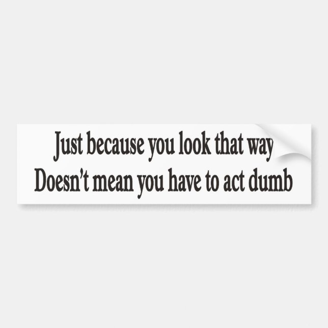 Just because you look that way customizable bumper bumper sticker (Front)