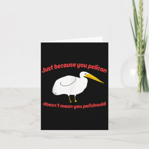 Just Because You Pelican Doesnt Mean You Pelishoul Card