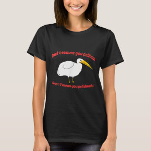 Just Because You Pelican Doesnt Mean You Pelishoul T-Shirt