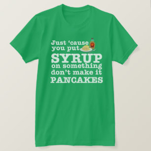 Just 'Cause you put syrup on something... T-Shirt