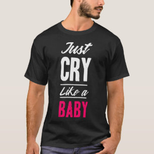 Just cry like a baby T-Shirt