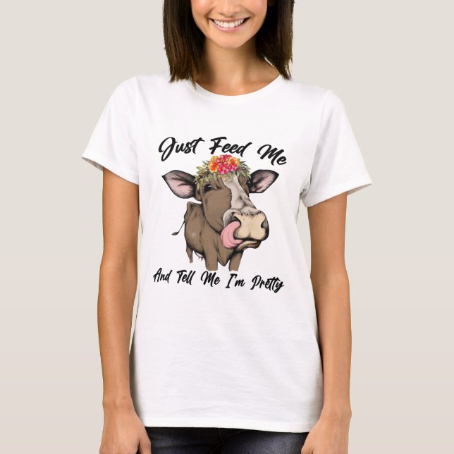 Just Feed Me And Tell Me I'm Pretty Cow T-Shirt (Front)