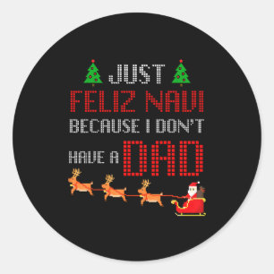 Just Feliz Navi Because I Dont Have A Dad Funny Ch Classic Round Sticker