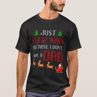 Just Feliz Navi Because I Dont Have A Dad Funny Ch T-Shirt