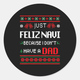 Just Feliz Navi Because I Don't Have A Dad Ugly Ch Classic Round Sticker
