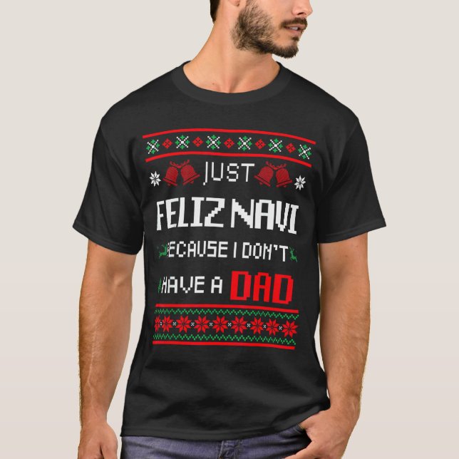 Just Feliz Navi Because I Don't Have A Dad Ugly Ch T-Shirt (Front)