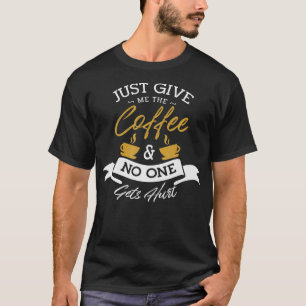 Just give me the coffee and no one gets hurt Coffe T-Shirt