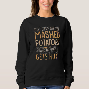 Just Give Me The Mashed Potatoes And No One Gets H Sweatshirt