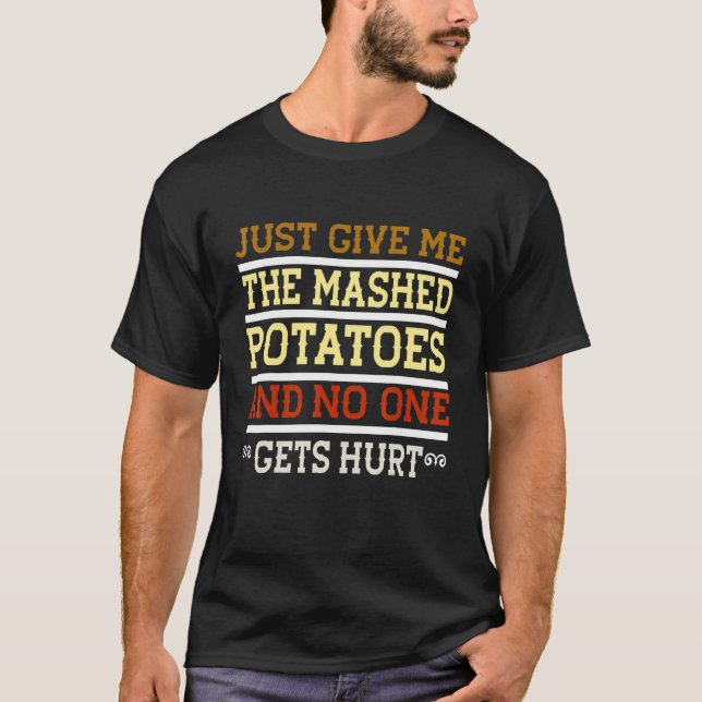 Just Give Me The Mashed Potatoes And No One Gets H T-Shirt (Front)