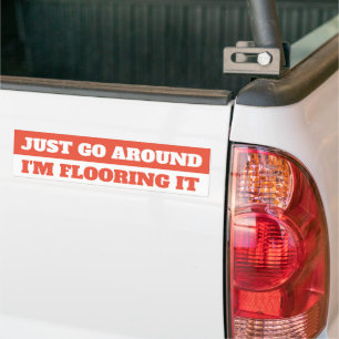 JUST GO AROUND, I'M FLOORING IT BUMPER STICKER
