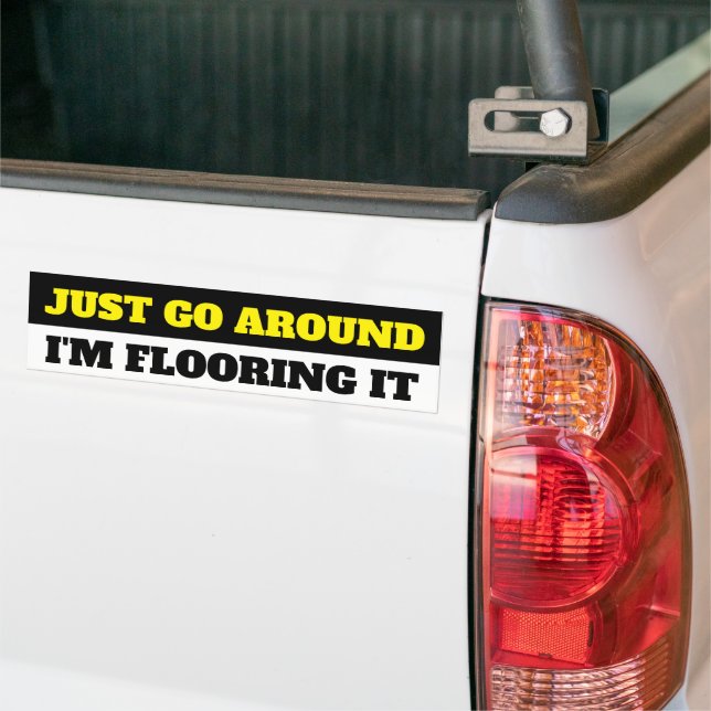 JUST GO AROUND, I'M FLOORING IT BUMPER STICKER (On Truck)