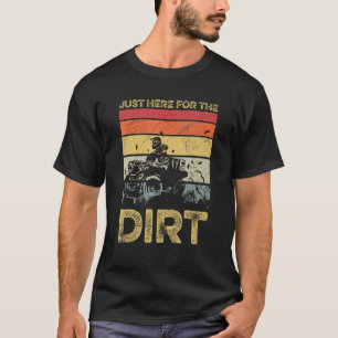 Just Here For The Dirt For A Quad Bike Driver T-Shirt