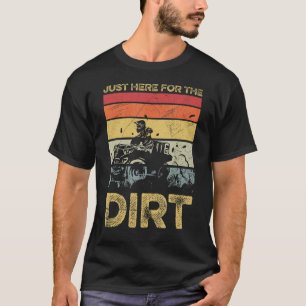 Just Here For The Dirt For A Quad Bike Driver T-Shirt