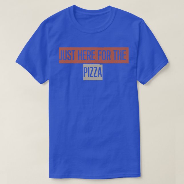 Just Here For The Pizza  T-Shirt (Design Front)