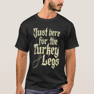 Just Here For Turkey Legs Renaissance Faire Ren Fe T-Shirt