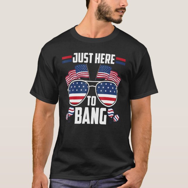 Just Here To Bang 4th July Fireworks Fourth Of Jul T-Shirt (Front)