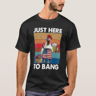 Just Here To Bang 4th Of July Chicken Beer Us Fla T-Shirt