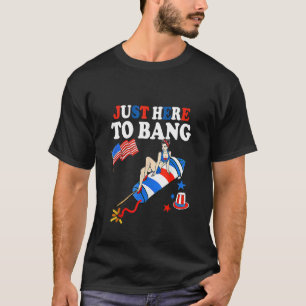 Just Here To Bang 4th Of July Fireworks America Fl T-Shirt