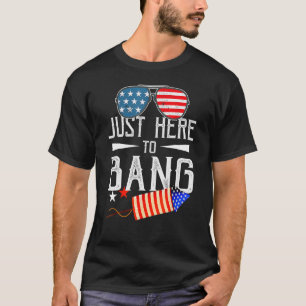 Just Here To Bang 4th Of July  Fireworks Patriotic T-Shirt