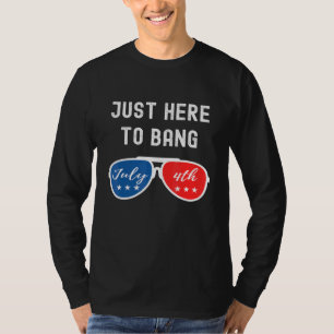 Just Here To Bang - 4th Of July Independence Day P T-Shirt
