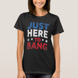 Just Here To Bang American Flag Fireworks 4th Of T-Shirt