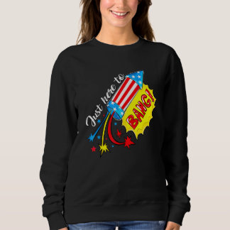 Just Here To Bang Fireworks 4th Of July Patriotic Sweatshirt