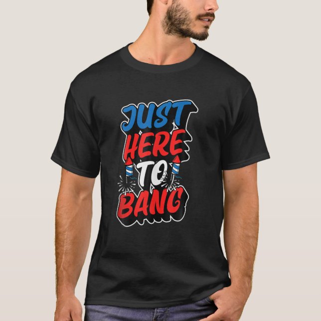 Just Here To Bang Fireworks Bottle Rockets Funny T-Shirt (Front)