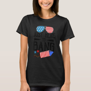 Just Here To Bang Fireworks Patriotic 4th Of July T-Shirt