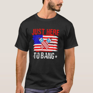 Just Here To Bang Funny 4th Of July Patriotic T-Shirt