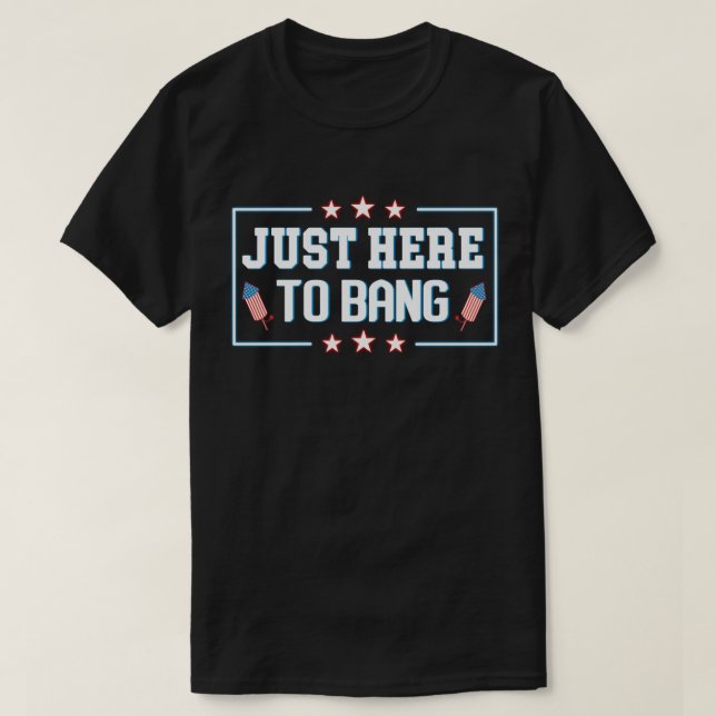 Just Here to Bang Funny Fireworks 4th of July T-Shirt (Design Front)