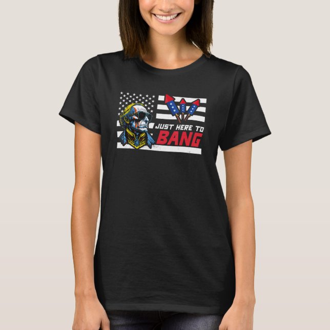 Just Here To Bang  George Washington 4th Of July T-Shirt (Front)