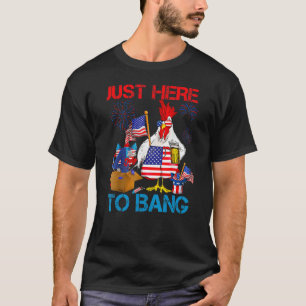 Just Here To Bang USA Flag  4th Of July Chicken Be T-Shirt