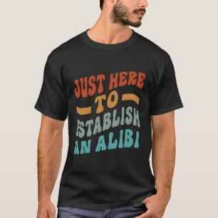 Just Here To Establish An Alibi Saying T-Shirt