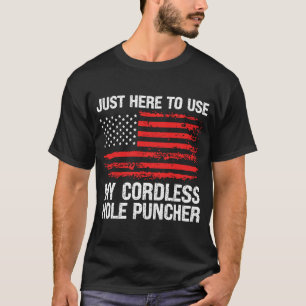 Just Here To Use My Cordless Hole Puncher  Gun T-Shirt