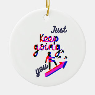 Just keep doin/going you.  ceramic ornament