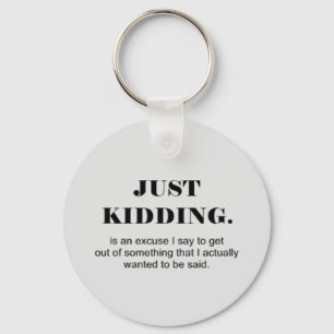 JUST KIDDING IS AN EXCUSE I SAY TO GET OUT OF SOME KEYCHAIN