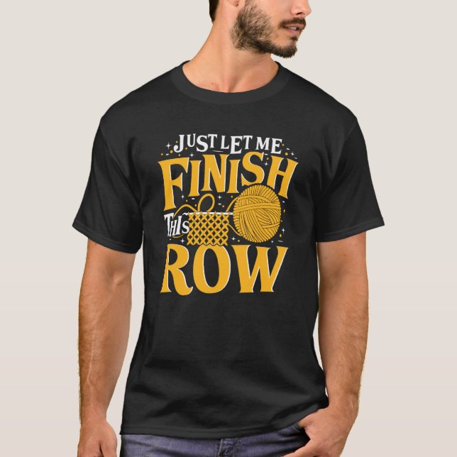 Just Let Me Finish This Row Knitting Knitter Yarn  T-Shirt (Front)