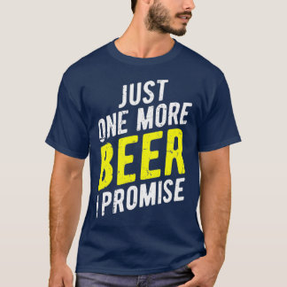 Just One More Beer I Promise  Funny Party T-Shirt