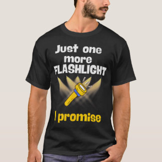 Just One More Flashlight I Promise Funny Flashligh T-Shirt